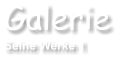 Galerie Seine Werke 1